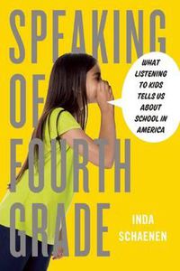 Cover image for Speaking Of Fourth Grade: What Listening to Kids Tells Us About School in America