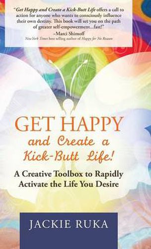 Cover image for Get Happy and Create a Kick-Butt Life: A Creative Toolbox to Rapidly Activate the Life You Desire