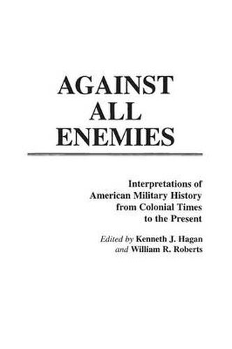 Cover image for Against All Enemies: Interpretations of American Military History from Colonial Times to the Present