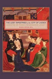 Cover image for The Lost Tapestries of the City of Ladies: Christine de Pizan's Renaissance Legacy