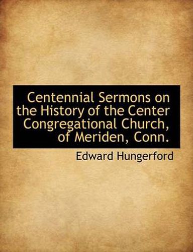 Centennial Sermons on the History of the Center Congregational Church, of Meriden, Conn.