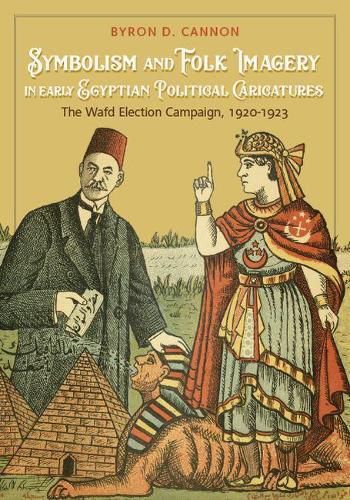 Cover image for Symbolism and Folk Imagery in Early Egyptian Political Caricatures: The Wafd Election Campaign, 1920-1923