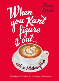 Cover image for When You Kant Figure It Out, Ask A Philosopher