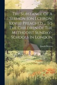 Cover image for The Substance Of A Sermon [on 1 Chron. Xxviii] Preached ... To The Children Of The Methodist Sunday-schools In London