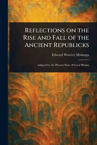 Cover image for Reflections on the Rise and Fall of the Ancient Republicks