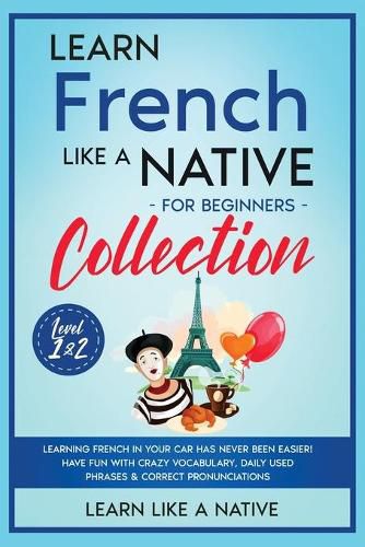 Cover image for Learn French Like a Native for Beginners - Level 1 & 2: Learning French in Your Car Has Never Been Easier! Have Fun with Crazy Vocabulary, Daily Used Phrases, Exercises & Correct Pronunciations