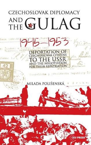 Czechoslovak Diplomacy and the Gulag: Deportation of Czechoslovak Citizens to the USSR and the Negotiation for Their Repatriation, 1945-1953