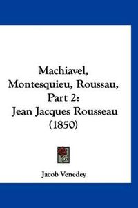 Cover image for Machiavel, Montesquieu, Roussau, Part 2: Jean Jacques Rousseau (1850)