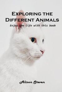 Cover image for Exploring the Different Animals: Enjoy the life with this book