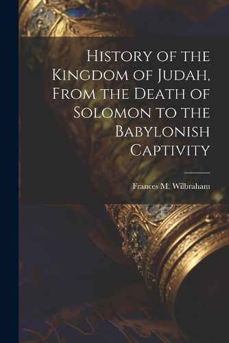 History of the Kingdom of Judah, From the Death of Solomon to the Babylonish Captivity