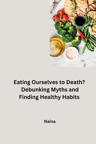 Cover image for Eating Ourselves to Death? Debunking Myths and Finding Healthy Habits