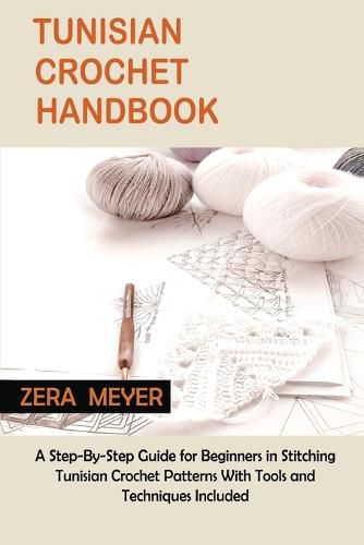 Cover image for Tunisian Crochet Handbook: A Step-By-Step Guide for Beginners in Stitching Tunisian Crochet Patterns With Tools and Techniques Included