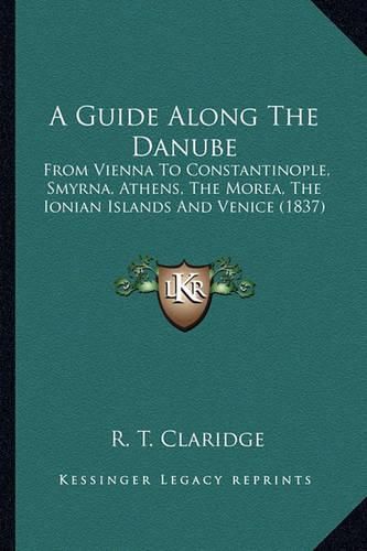 A Guide Along the Danube: From Vienna to Constantinople, Smyrna, Athens, the Morea, the Ionian Islands and Venice (1837)