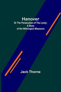 Cover image for Hanover; Or The Persecution of the Lowly; A Story of the Wilmington Massacre.