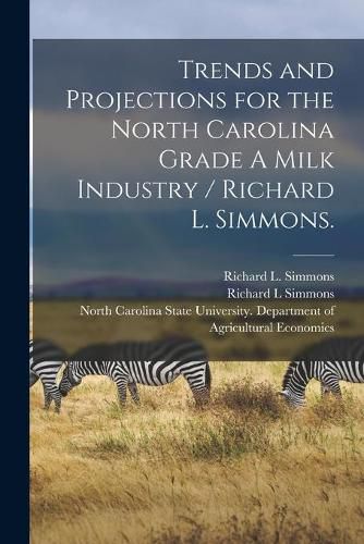 Cover image for Trends and Projections for the North Carolina Grade A Milk Industry / Richard L. Simmons.