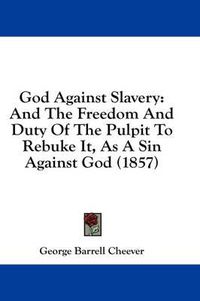 Cover image for God Against Slavery: And The Freedom And Duty Of The Pulpit To Rebuke It, As A Sin Against God (1857)