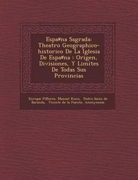 Cover image for Espa Na Sagrada: Theatro Geographico-Historico de La Iglesia de Espa Na: Origen, Divisiones, y Limites de Todas Sus Provincias