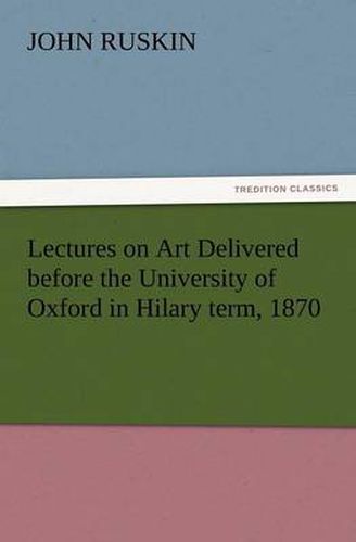 Cover image for Lectures on Art Delivered Before the University of Oxford in Hilary Term, 1870