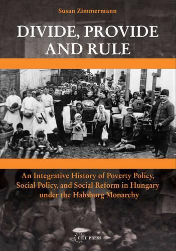 Cover image for Divide, Provide and Rule: An Integrative History of Poverty Policy, Social Reform, and Social Policy in Hungary Under the Habsburg Monarchy