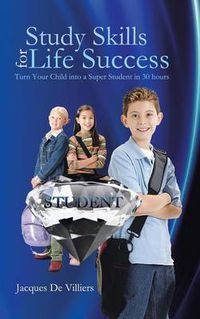 Cover image for Study Skills for Life Success: Turn Your Child Into a Super Student in 30 Hours