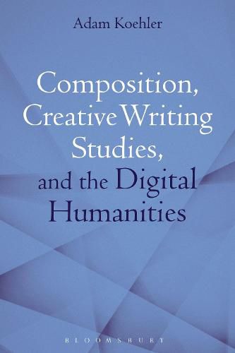 Composition, Creative Writing Studies, and the Digital Humanities