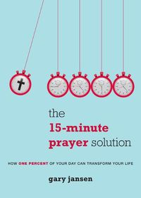 Cover image for The 15-Minute Prayer Solution: How One Percent of Your Day Can Transform Your Life
