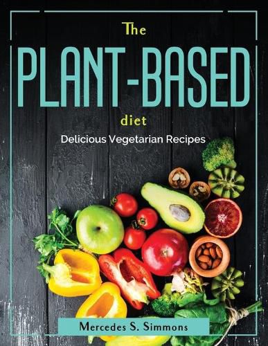 Cover image for The Plant-Based Diet: Delicious Vegetarian Recipes