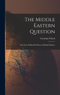 Cover image for The Middle Eastern Question; or, Some Political Problems of Indian Defence