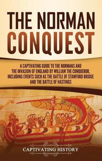 Cover image for The Norman Conquest: A Captivating Guide to the Normans and the Invasion of England by William the Conqueror, Including Events Such as the Battle of Stamford Bridge and the Battle of Hastings