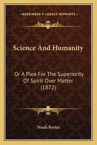 Science and Humanity: Or a Plea for the Superiority of Spirit Over Matter (1872)