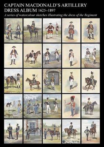 Captain MacDonald's Artillery Dress Album 1625-1897a Series of Watercolour Sketches Illustrating the Dress of the Regiment