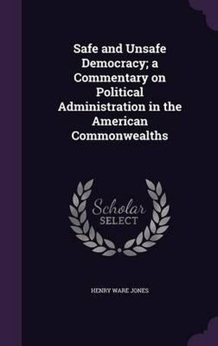 Safe and Unsafe Democracy; A Commentary on Political Administration in the American Commonwealths