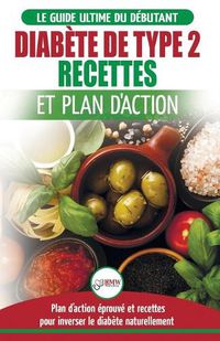 Cover image for Diabete de Type 2: Livre de Recettes et Plan D'Action: Regime Pour Diabetique et Prediabetique Debutant + Recettes Naturelles Pour Guerir et Inverser le Diabete (Livre en Francais/Diabetes French Book)