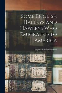 Cover image for Some English Halleys and Hawleys Who Emigrated to America