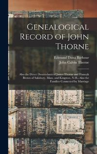 Cover image for Genealogical Record of John Thorne: Also the Direct Descendants of James Thorne and Hannah Brown of Salisbury, Mass. and Kingston, N.H., Also the Families Connected by Marriage