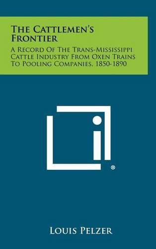 The Cattlemen's Frontier: A Record of the Trans-Mississippi Cattle Industry from Oxen Trains to Pooling Companies, 1850-1890