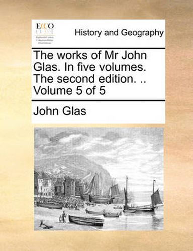 Cover image for The Works of MR John Glas. in Five Volumes. the Second Edition. .. Volume 5 of 5