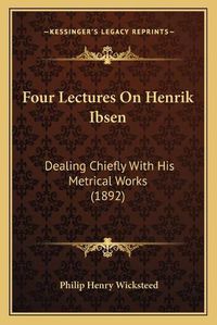 Cover image for Four Lectures on Henrik Ibsen: Dealing Chiefly with His Metrical Works (1892)