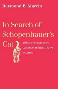 Cover image for In Search of Schopenhauer's Cat: Arthur Schopenhauer's Quantum-Mystical Theory of Justice