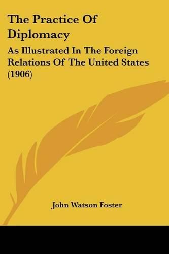 The Practice of Diplomacy: As Illustrated in the Foreign Relations of the United States (1906)