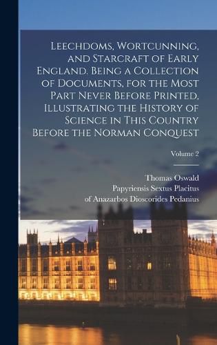 Leechdoms, Wortcunning, and Starcraft of Early England. Being a Collection of Documents, for the Most Part Never Before Printed, Illustrating the History of Science in This Country Before the Norman Conquest; Volume 2