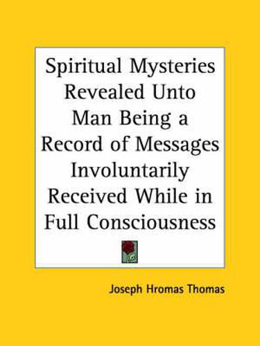 Cover image for Spiritual Mysteries Revealed Unto Man Being a Record of Messages Involuntarily Received While in Full Consciousness (1924)
