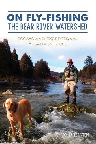 Cover image for On Fly-Fishing the Bear River Watershed: Essays and Exceptional Misadventures