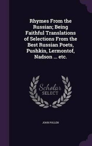 Rhymes from the Russian; Being Faithful Translations of Selections from the Best Russian Poets, Pushkin, Lermontof, Nadson ... Etc.