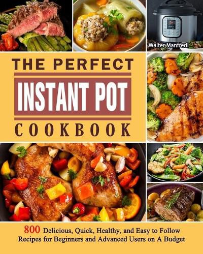 Cover image for The Perfect Instant Pot Cookbook: 800 Delicious, Quick, Healthy, and Easy to Follow Recipes for Beginners and Advanced Users on A Budget