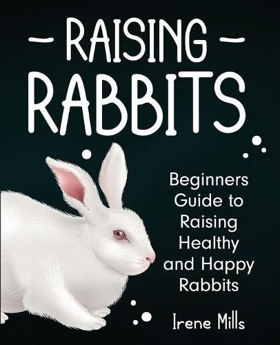 Cover image for Raising Rabbits: Beginners Guide to Raising Healthy and Happy Rabbits