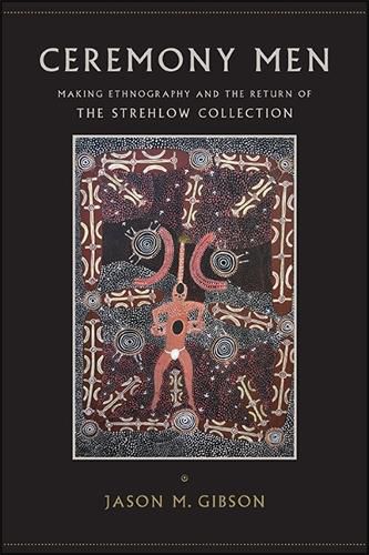 Cover image for Ceremony Men: Making Ethnography and the Return of the Strehlow Collection