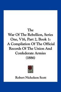 Cover image for The War of the Rebellion, Series One, V16, Part 2, Book 1: A Compilation of the Official Records of the Union and Confederate Armies (1886)