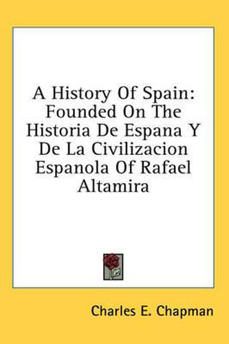 Cover image for A History of Spain: Founded on the Historia de Espana y de La Civilizacion Espanola of Rafael Altamira