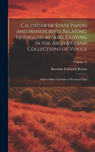 Cover image for Calendar of State Papers and Manuscripts Relating, to English Affairs, Existing in the Archives and Collections of Venice